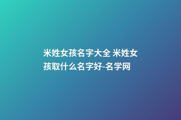 米姓女孩名字大全 米姓女孩取什么名字好-名学网-第1张-公司起名-玄机派